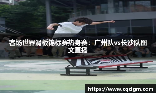 客场世界滑板锦标赛热身赛：广州队vs长沙队图文直播